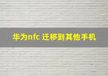 华为nfc 迁移到其他手机